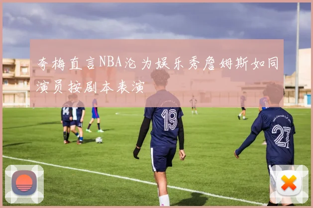 夸梅直言NBA沦为娱乐秀詹姆斯如同演员按剧本表演
