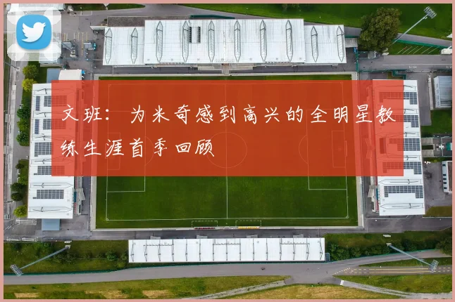 文班：为米奇感到高兴的全明星教练生涯首季回顾