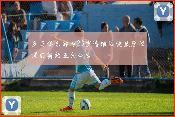 罗马俱乐部与23岁博维因健康原因提前解约正式公告