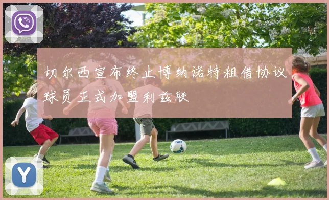切尔西宣布终止博纳诺特租借协议球员正式加盟利兹联