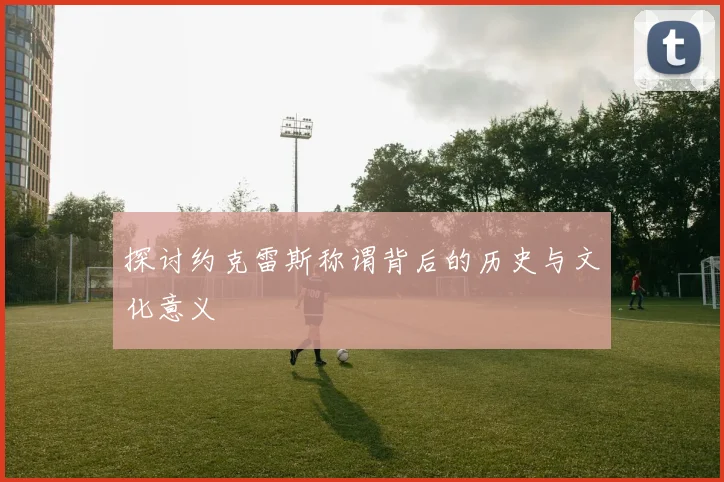 探讨约克雷斯称谓背后的历史与文化意义