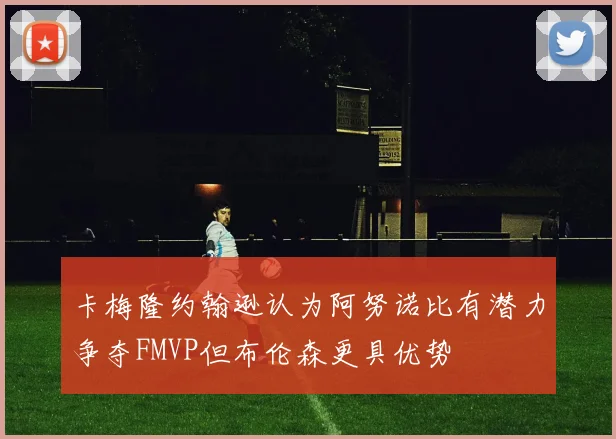 卡梅隆约翰逊认为阿努诺比有潜力争夺FMVP但布伦森更具优势