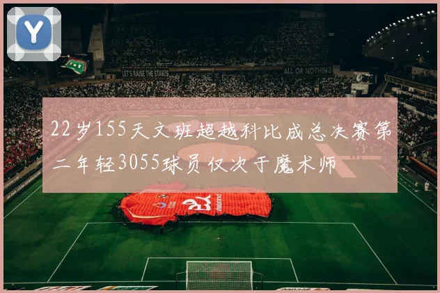 22岁155天文班超越科比成总决赛第二年轻3055球员仅次于魔术师