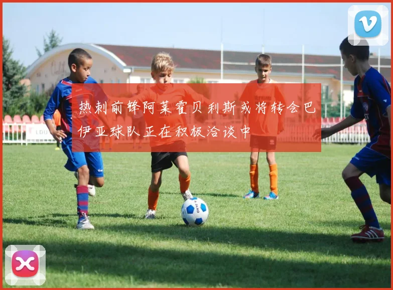 热刺前锋阿莱霍贝利斯或将转会巴伊亚球队正在积极洽谈中