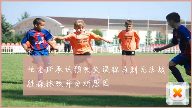 帕金斯承认预测失误称马刺无法战胜森林狼并分析原因