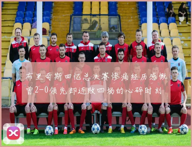 布里奇斯回忆总决赛惨痛经历感慨曾2-0领先却连败四场的心碎时刻