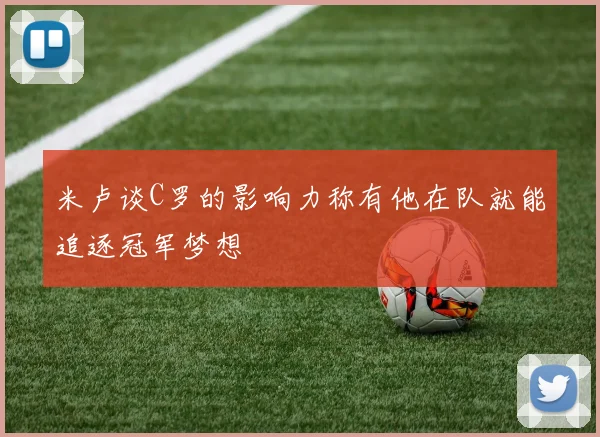 米卢谈C罗的影响力称有他在队就能追逐冠军梦想